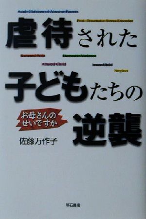 虐待された子どもたちの逆襲 お母さんのせいですか