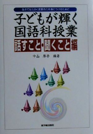 子どもが輝く国語科授業 話すこと・聞くこと編(話すこと・聞くこと編) 生きてはたらく言葉の力を身につけるために