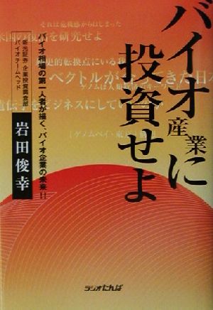 バイオ産業に投資せよ バイオ相場の第一人者が描く、バイオ企業の未来!!