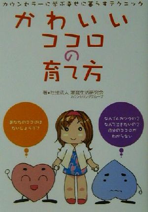 かわいいココロの育て方 カウンセラーに学ぶ幸せに暮らすテクニック