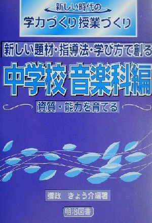 資質・能力を育てる中学校 音楽科編(中学校 音楽科編) 新しい題材・指導法・学び方で創る 新しい時代の学力づくり授業づくり