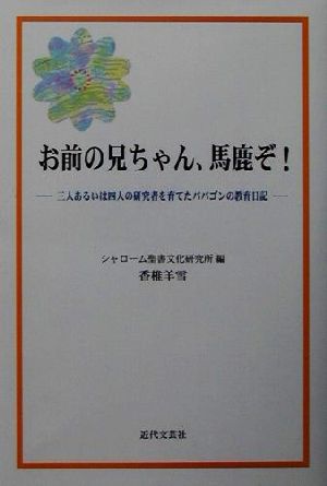 お前の兄ちゃん、馬鹿ぞ！ 三人あるいは四人の研究者を育てたパパゴンの教育日記