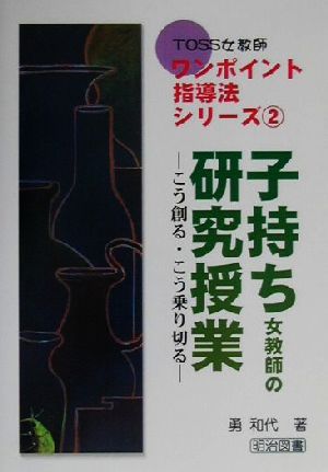 子持ち女教師の研究授業 こう創る・こう乗り切る TOSS女教師ワンポイント指導法シリーズ2