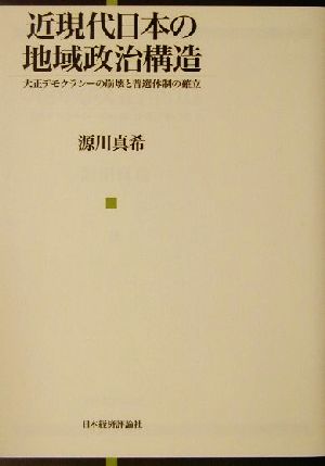 近現代日本の地域政治構造 大正デモクラシーの崩壊と普選体制の確立