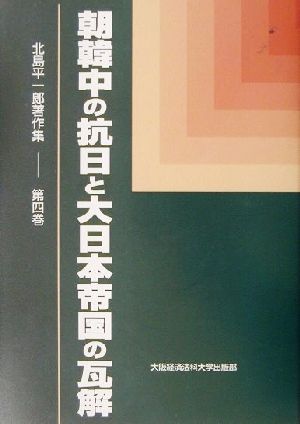 朝韓中の抗日と大日本帝国の瓦解北島平一郎著作集第4巻