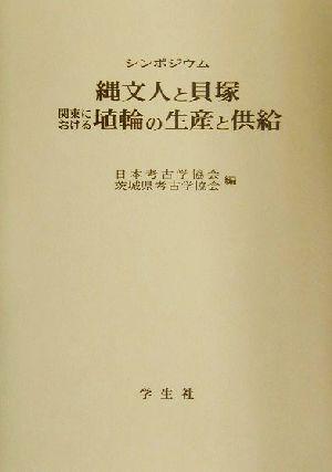 シンポジウム 縄文人と貝塚・関東における埴輪の生産と供給 関東における埴輪の生産と供給 シンポジウム