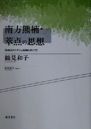 南方熊楠・萃点の思想 未来のパラダイム転換に向けて