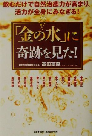 「金の水」に奇跡を見た！ 飲むだけで自然治癒力が高まり、活力が全身にみなぎる！