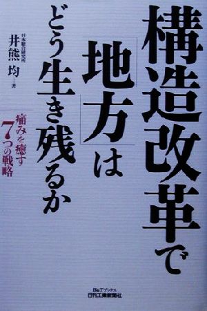 構造改革で「地方」はどう生き残るか 痛みを癒す7つの戦略 B&Tブックス