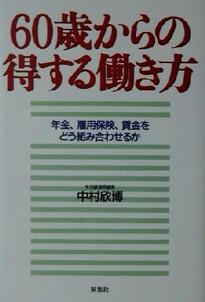 60歳からの得する働き方 年金、雇用保険、賃金をどう組み合わせるか