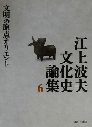 江上波夫文化史論集(6)文明の原点オリエント江上波夫文化史論集6