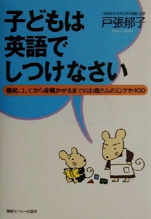 子どもは英語でしつけなさい 朝起こしてから夜寝かせるまでのお母さんの口グセ400