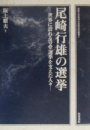 尾崎行雄の選挙 世界に誇れる咢堂選挙を支えた人々 松阪大学地域社会研究所叢書2