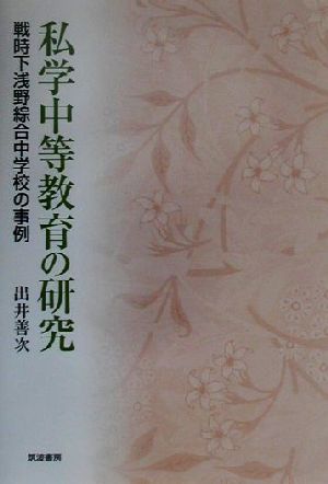 私学中等教育の研究 戦時下浅野綜合中学校の事例