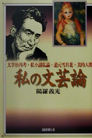 私の文芸論 太宰治再考・私小説私論・道元雪月花・美的人間