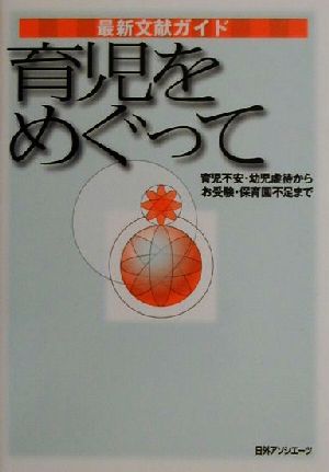 最新文献ガイド 育児をめぐって 育児不安・幼児虐待からお受験・保育園不足まで 最新文献ガイド