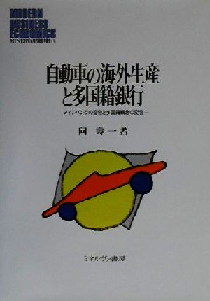 自動車の海外生産と多国籍銀行 メインバンクの変容と多国籍概念の変容 MINERVA現代経営学叢書11