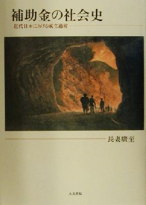 補助金の社会史 近代日本における成立過程 神戸学院大学人文学部人間文化研究叢書