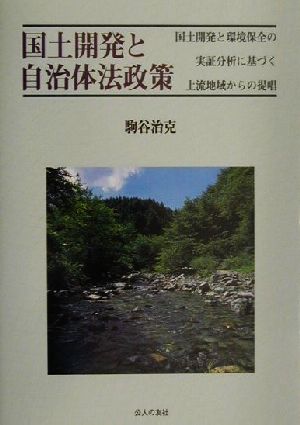 国土開発と自治体法政策 国土開発と環境保全の実証分析に基づく上流地域からの提唱