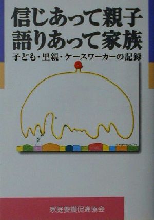 信じあって親子・語りあって家族 里親・子ども・ケースワーカーの記録