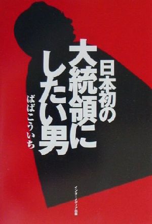 日本初の大統領にしたい男