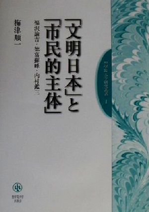 「文明日本」と「市民的主体」 福沢諭吉・徳富蘇峰・内村鑑三 聖学院大学研究叢書1