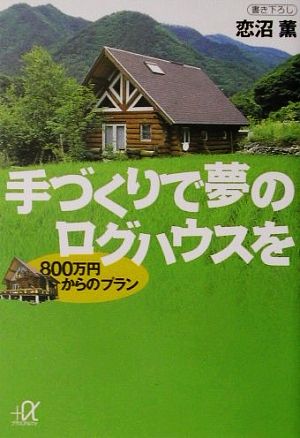 手づくりで夢のログハウスを 800万円からのプラン 講談社+α文庫