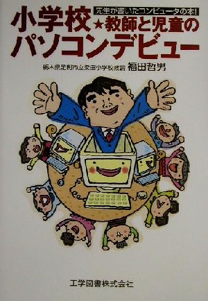 小学校・教師と児童のパソコンデビュー 先生が書いたコンピュータの本！