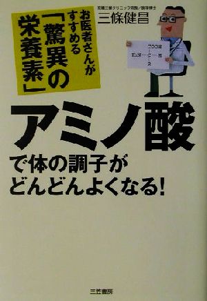 アミノ酸で体の調子がどんどんよくなる！ お医者さんがすすめる「驚異の栄養素」