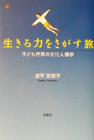 生きる力をさがす旅 子ども世界の文化人類学