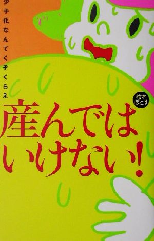 産んではいけない！ 少子化なんてくそくらえ