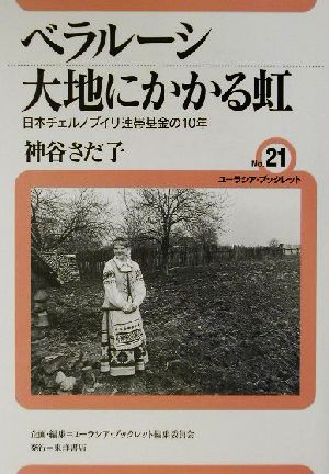 ベラルーシ 大地にかかる虹 日本チェルノブイリ連帯基金の10年 ユーラシア・ブックレットNo.21