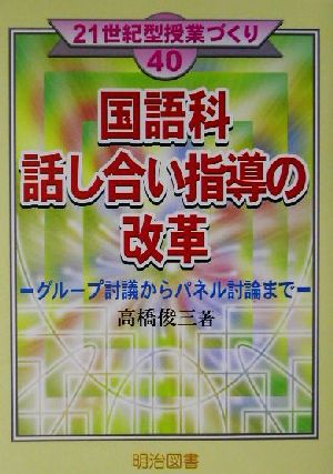 国語科話し合い指導の改革 グループ討議からパネル討論まで 21世紀型授業づくり40