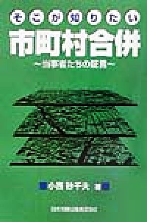 そこが知りたい市町村合併 当事者たちの証言