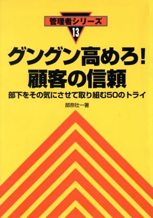 グングン高めろ！顧客の信頼 部下をその気にさせて取り組む50のトライ 管理者シリーズ13