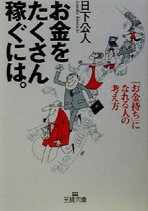 お金をたくさん稼ぐには。 「お金持ち」になれる人の考え方 王様文庫