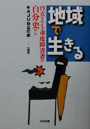 地域で生きる 自立をめざす重度障害者の自分史から