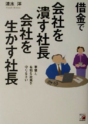 借金で会社を潰す社長、会社を生かす社長 事業と有能な社員を守りなさい アスカビジネス