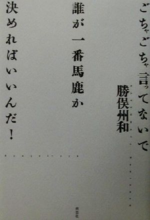 ごちゃごちゃ言ってないで誰が一番馬鹿か決めればいいんだ！