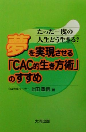 たった一度の人生どう生きる？夢を実現させる「CAC的生き方術」のすすめ たった一度の人生どう生きる？