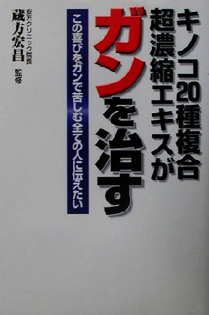 キノコ20種複合超濃縮エキスがガンを治す この喜びをガンで苦しむ全ての人に伝えたい