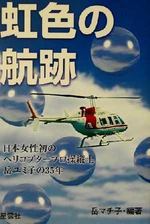 虹色の航跡日本女性初のヘリコプタープロ操縦士・岳ユミ子の35年