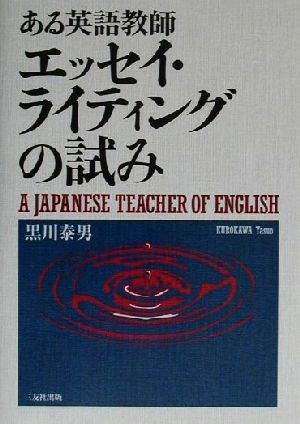 ある英語教師 エッセイ・ライティングの試み A Japanese Teacher of English