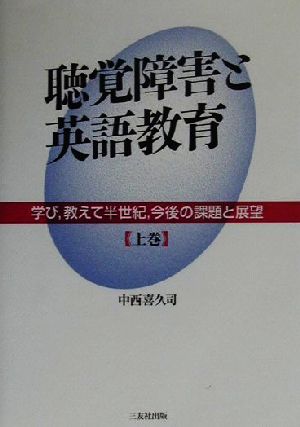 聴覚障害と英語教育(上巻) 学び、教えて半世紀、今後の課題と展望