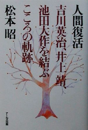 人間復活 吉川英治、井上靖、池田大作を結ぶこころの軌跡