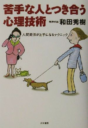 苦手な人とつき合う心理技術 人間関係が上手になるテクニック