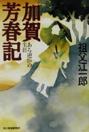 加賀芳春記 ある逆臣の生涯 ハルキ文庫時代小説文庫