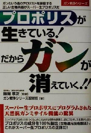 プロポリスが生きている！だからガンが消えていく!! ガンという名のテロリストを抹殺する正しい生物兵器がスーパー生プロポリスだ ガン戦争シリーズ