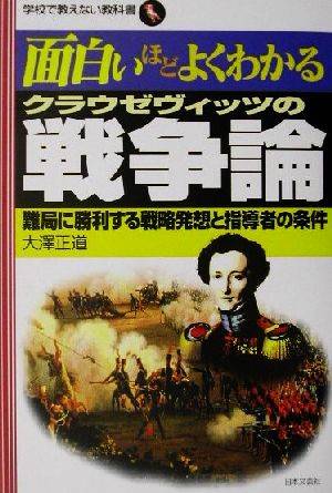 面白いほどよくわかるクラウゼヴィッツの戦争論 難局に勝利する戦略発想と指導者の条件 学校で教えない教科書