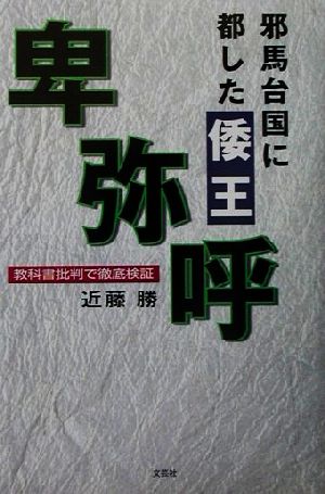 邪馬台国に都した倭王卑弥呼 教科書批判で徹底検証